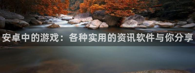 优贝娱乐平台：安卓中的游戏：各种实用的资讯软件与你分享