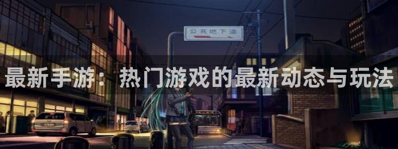 优贝娱乐注册服务条款：最新手游：热门游戏的最新动态与玩法