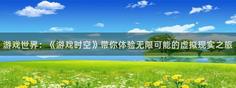 优贝娱乐登陆测速：游戏世界：《游戏时空》带你体验无限可能的虚