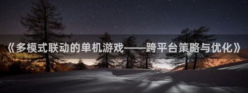 优贝娱乐的意思：《多模式联动的单机游戏——跨平台策略与优化》